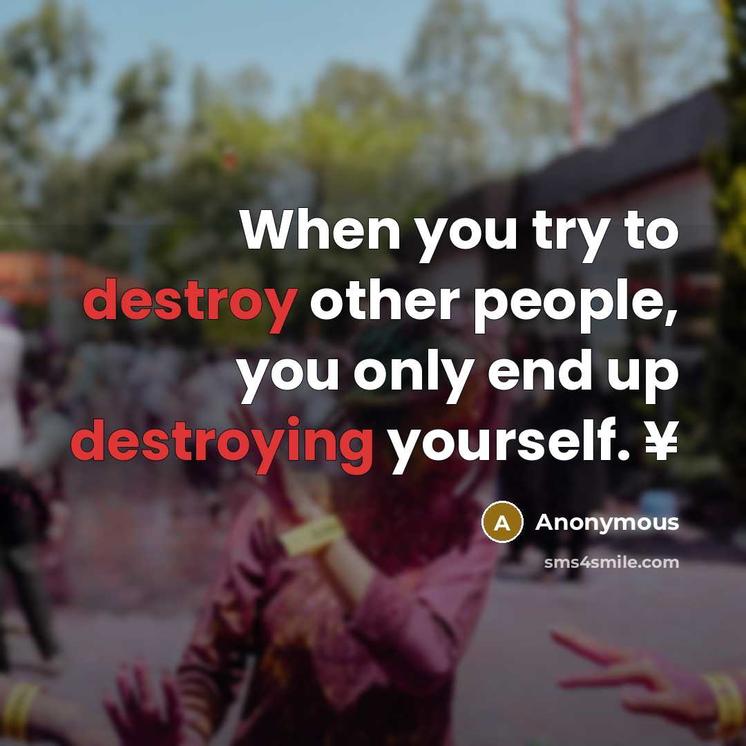“When you try to destroy other people, you only end up destroying yourself. ¥” quote by Anonymous