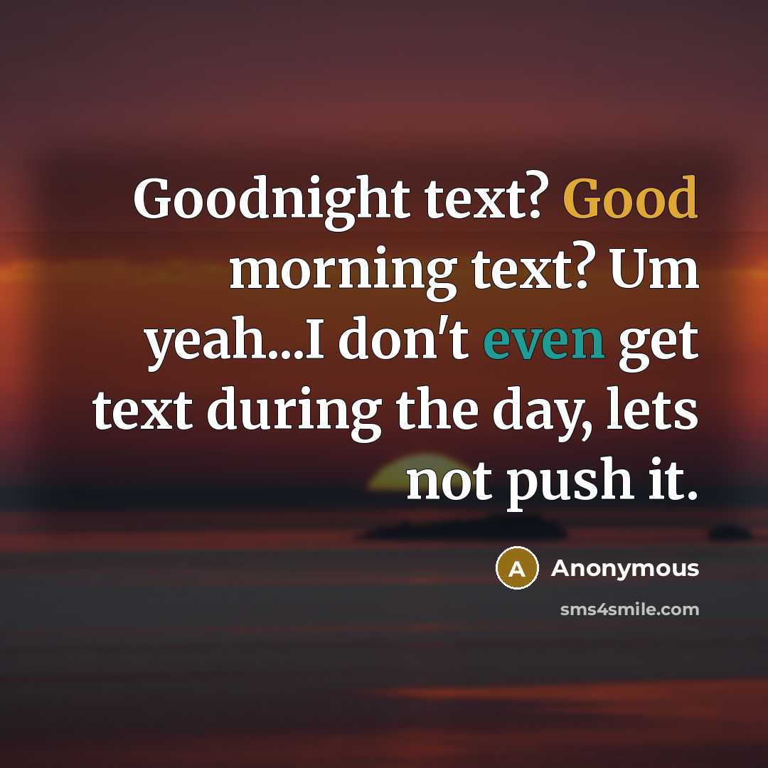 “Goodnight text? Good morning text? Um yeah...I don't even get text during the day, lets not push it.” quote by Anonymous