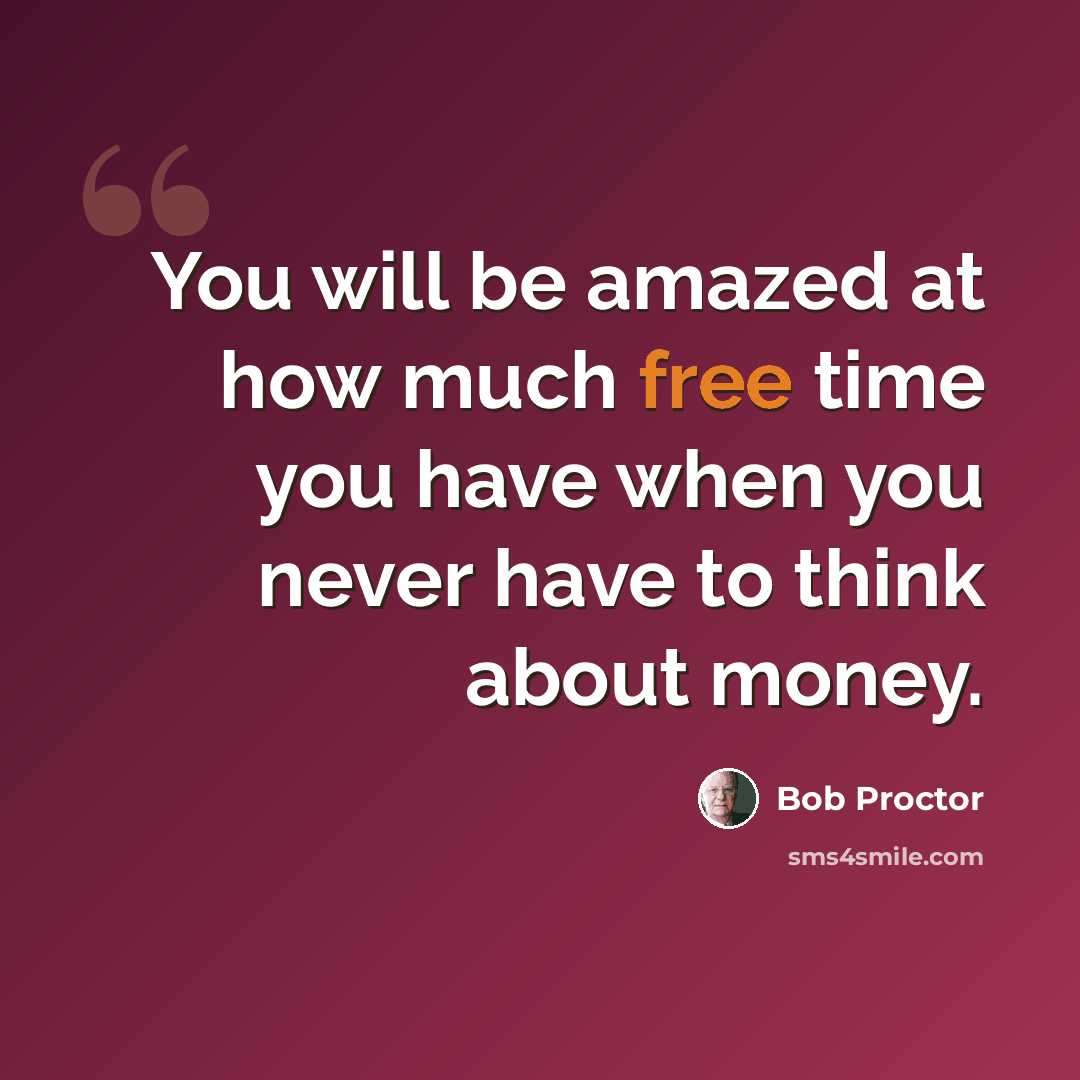 “You will be amazed at how much free time you have when you never have to think about money.” quote by Bob Proctor