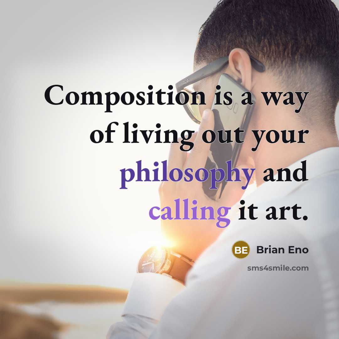 “Composition is a way of living out your philosophy and calling it art.” quote by Brian Eno