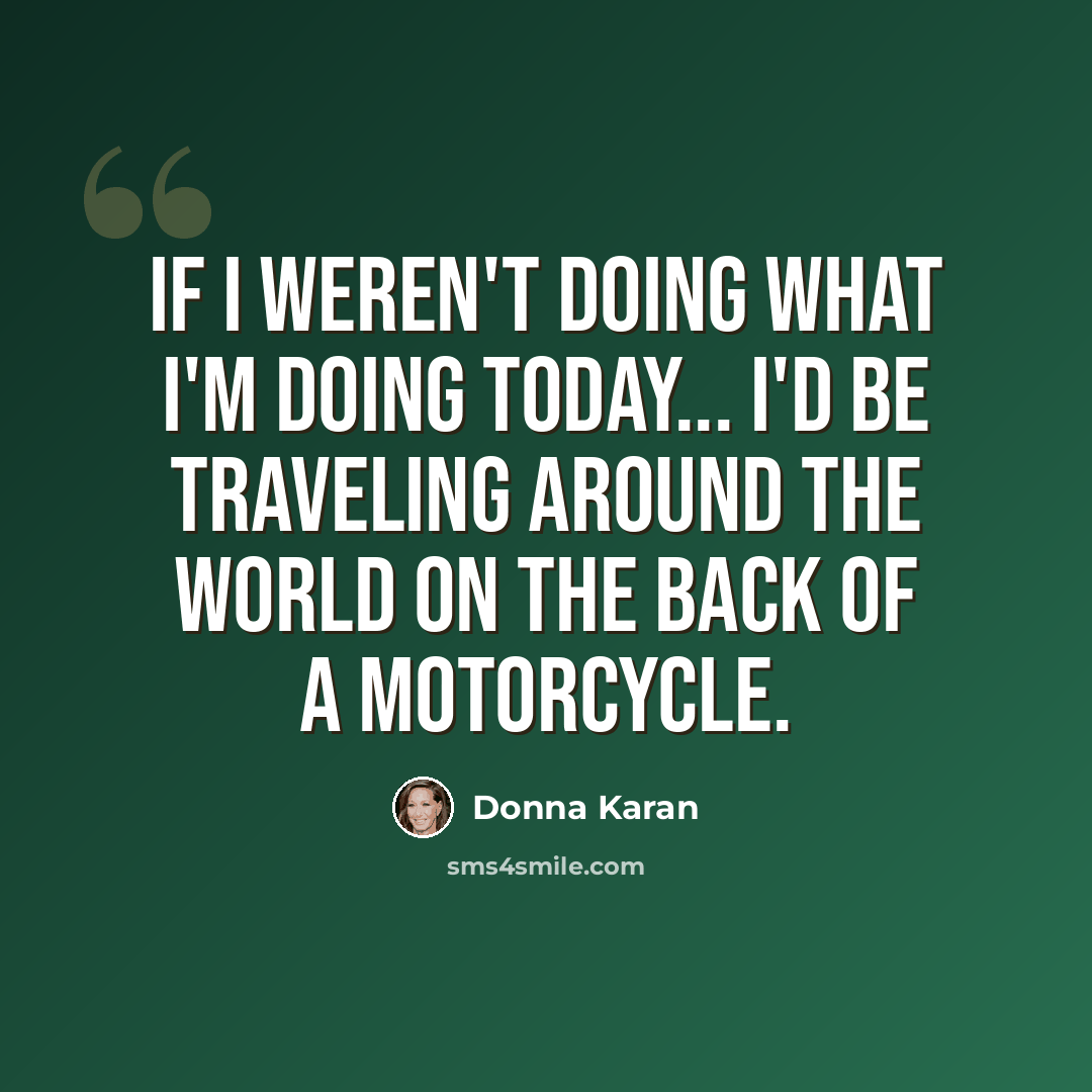 “If I weren't doing what I'm doing today... I'd be traveling around the world on the back of a motorcycle.” quote by Donna Karan