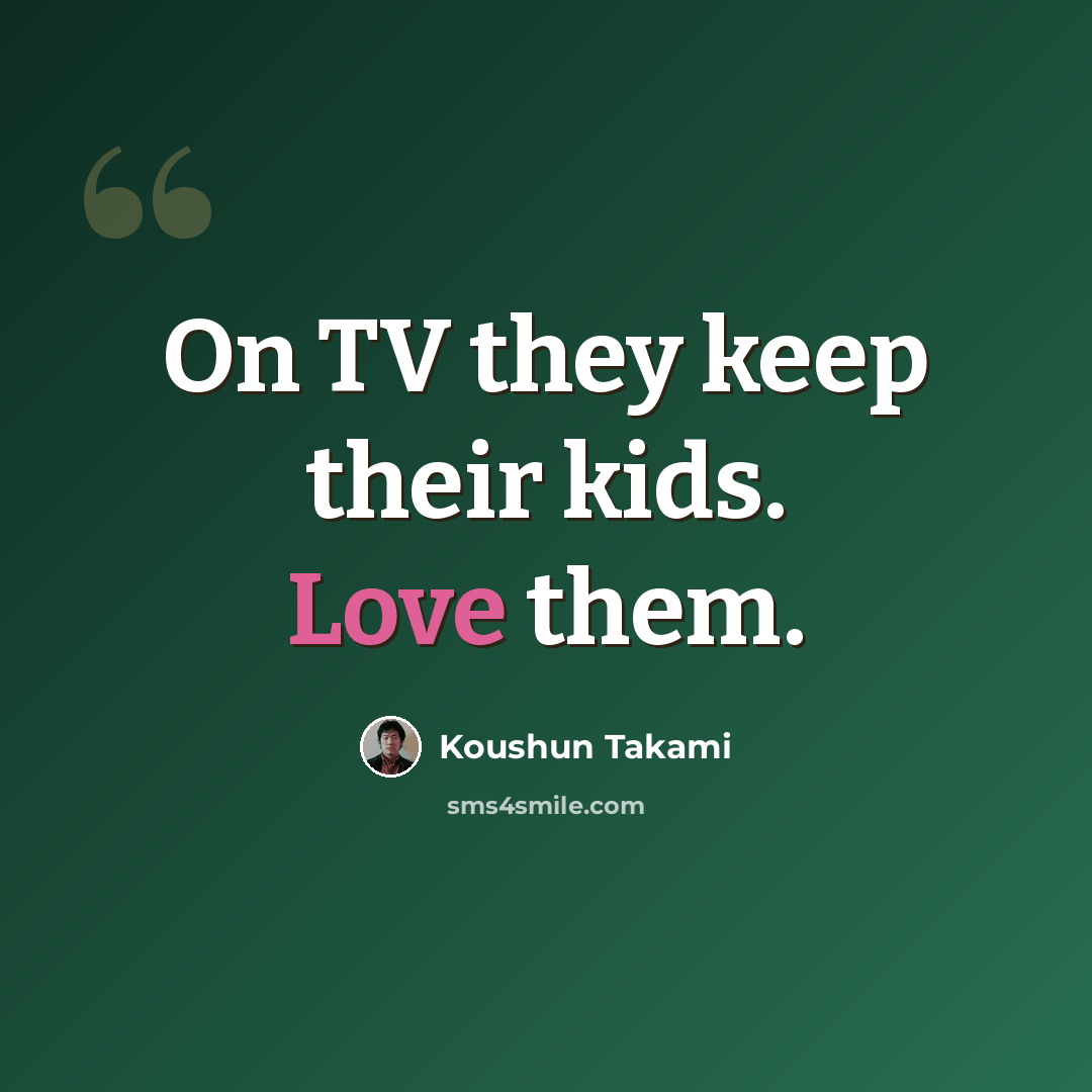 “On TV they keep their kids. Love them.” quote by Koushun Takami