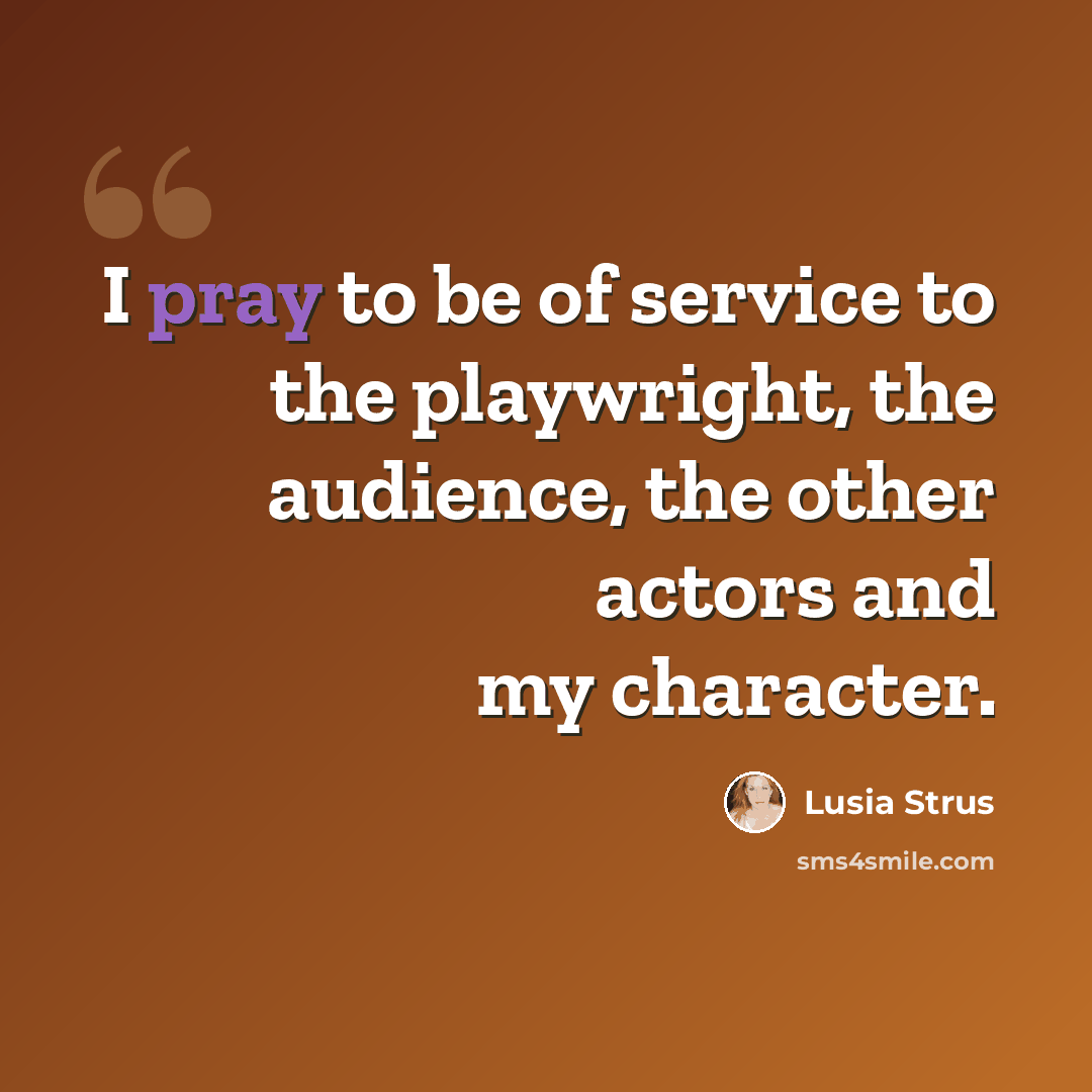 “I pray to be of service to the playwright, the audience, the other actors and my character.” quote by Lusia Strus