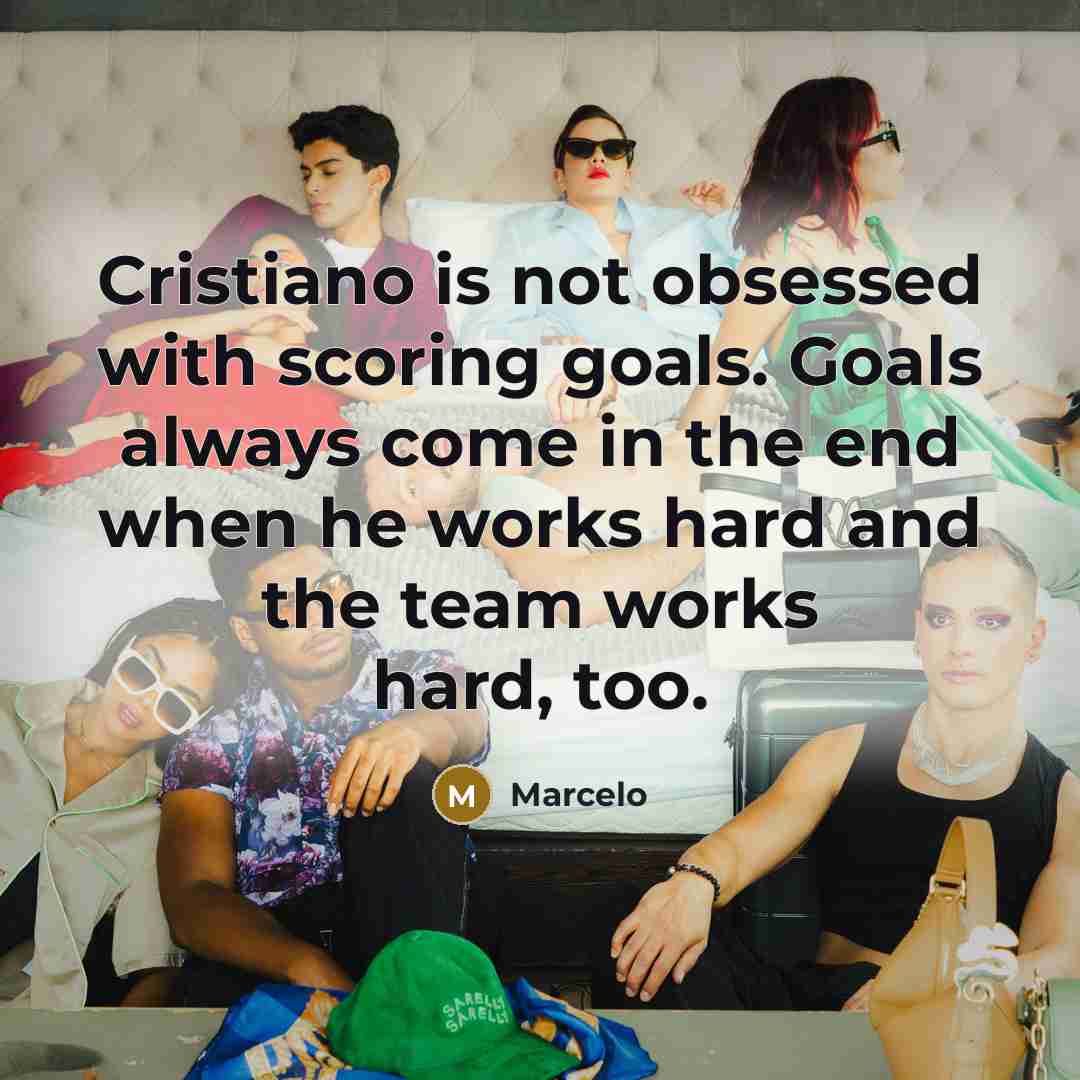“Cristiano is not obsessed with scoring goals. Goals always come in the end when he works hard and the team works hard, too.” quote by Marcelo