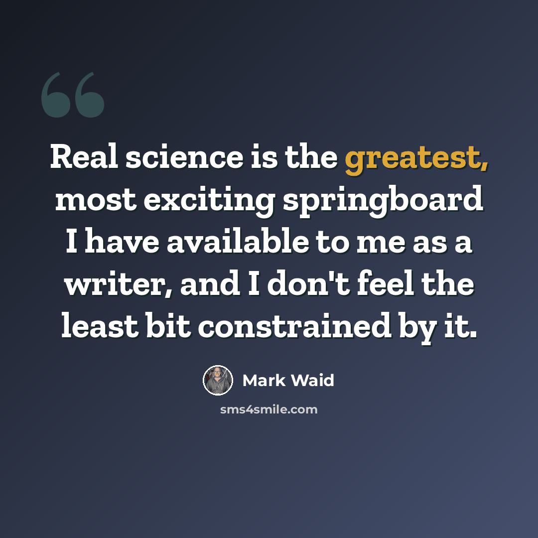 “Real science is the greatest, most exciting springboard I have available to me as a writer, and I don't feel the least bit constrained by it.” quote by Mark Waid
