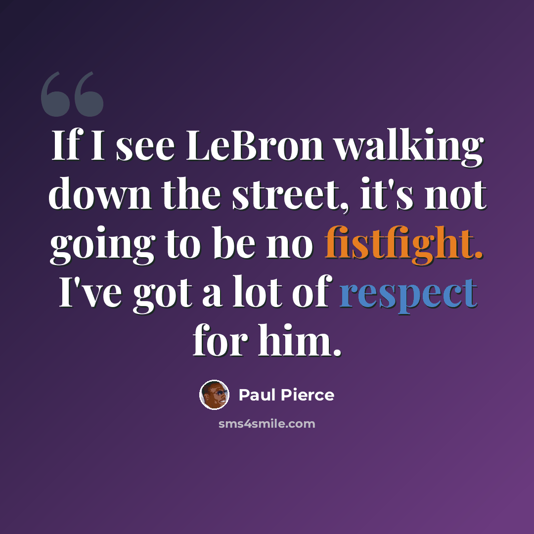 “If I see LeBron walking down the street, it's not going to be no fistfight. I've got a lot of respect for him.” quote by Paul Pierce