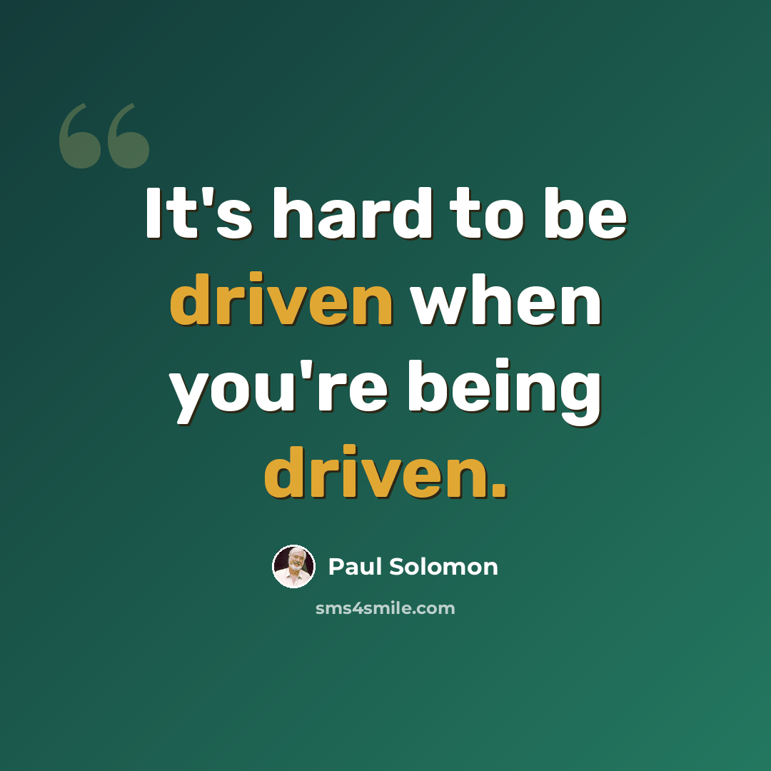 “It's hard to be driven when you're being driven.” quote by Paul Solomon