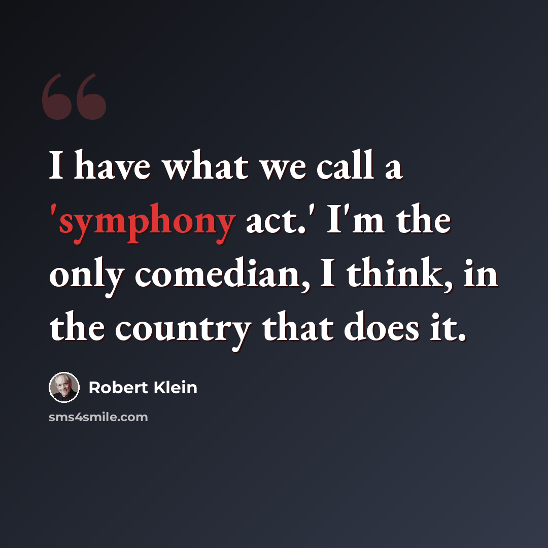“I have what we call a 'symphony act.' I'm the only comedian, I think, in the country that does it.” quote by Robert Klein