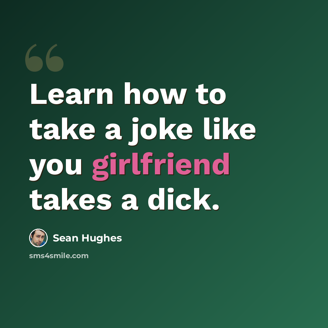 “Learn how to take a joke like you girlfriend takes a dick.” quote by Sean Hughes