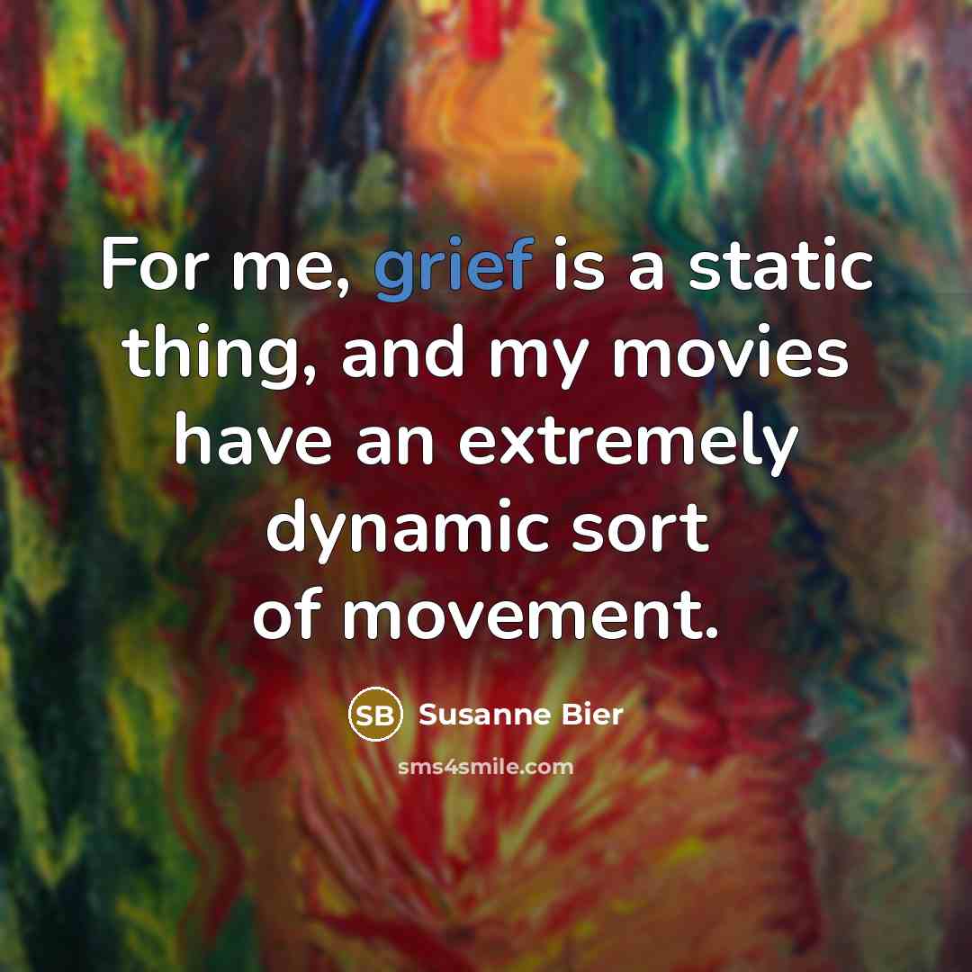 “For me, grief is a static thing, and my movies have an extremely dynamic sort of movement.” quote by Susanne Bier