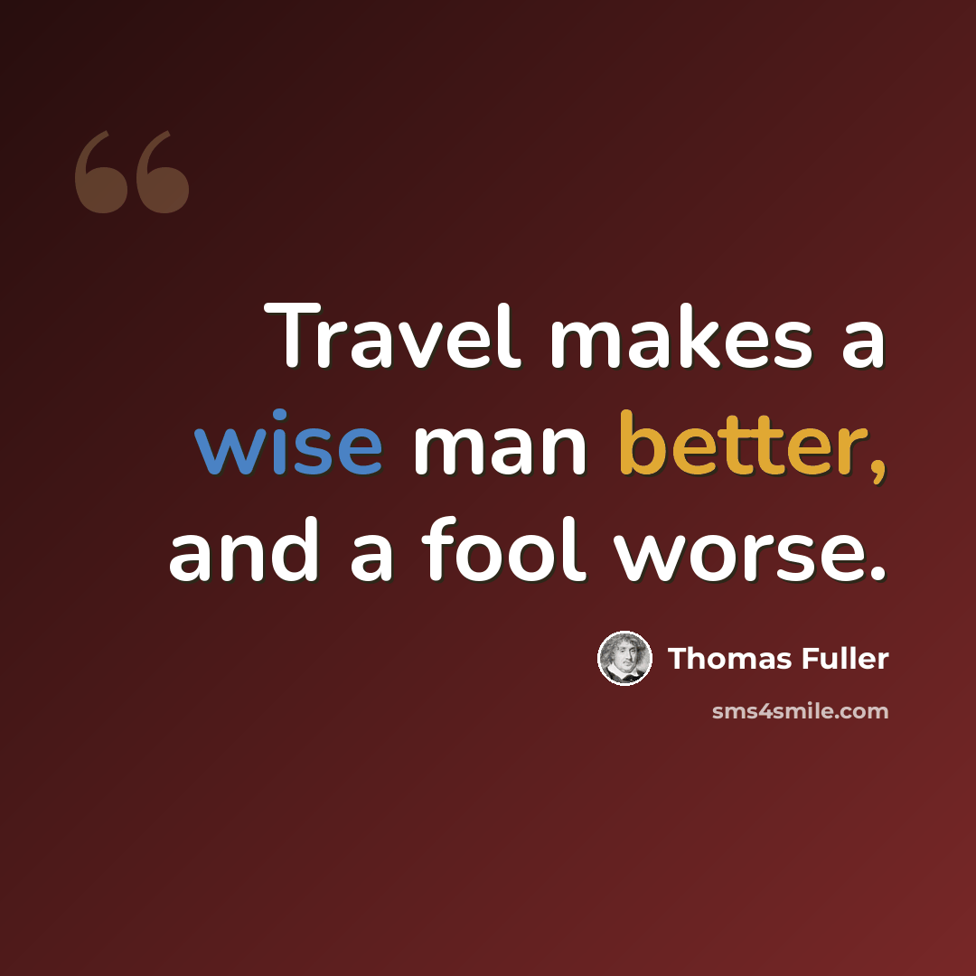 “Travel makes a wise man better, and a fool worse.” quote by Thomas Fuller