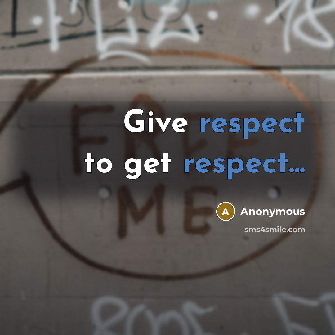 “Give respect to get respect...” quote by Anonymous