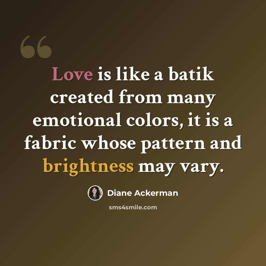 “Love is like a batik created from many emotional colors, it is a fabric whose pattern and brightness may vary.” quote by Diane Ackerman