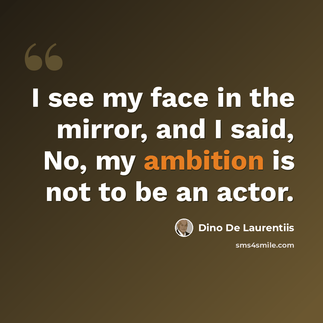 “I see my face in the mirror, and I said, No, my ambition is not to be an actor.” quote by Dino De Laurentiis