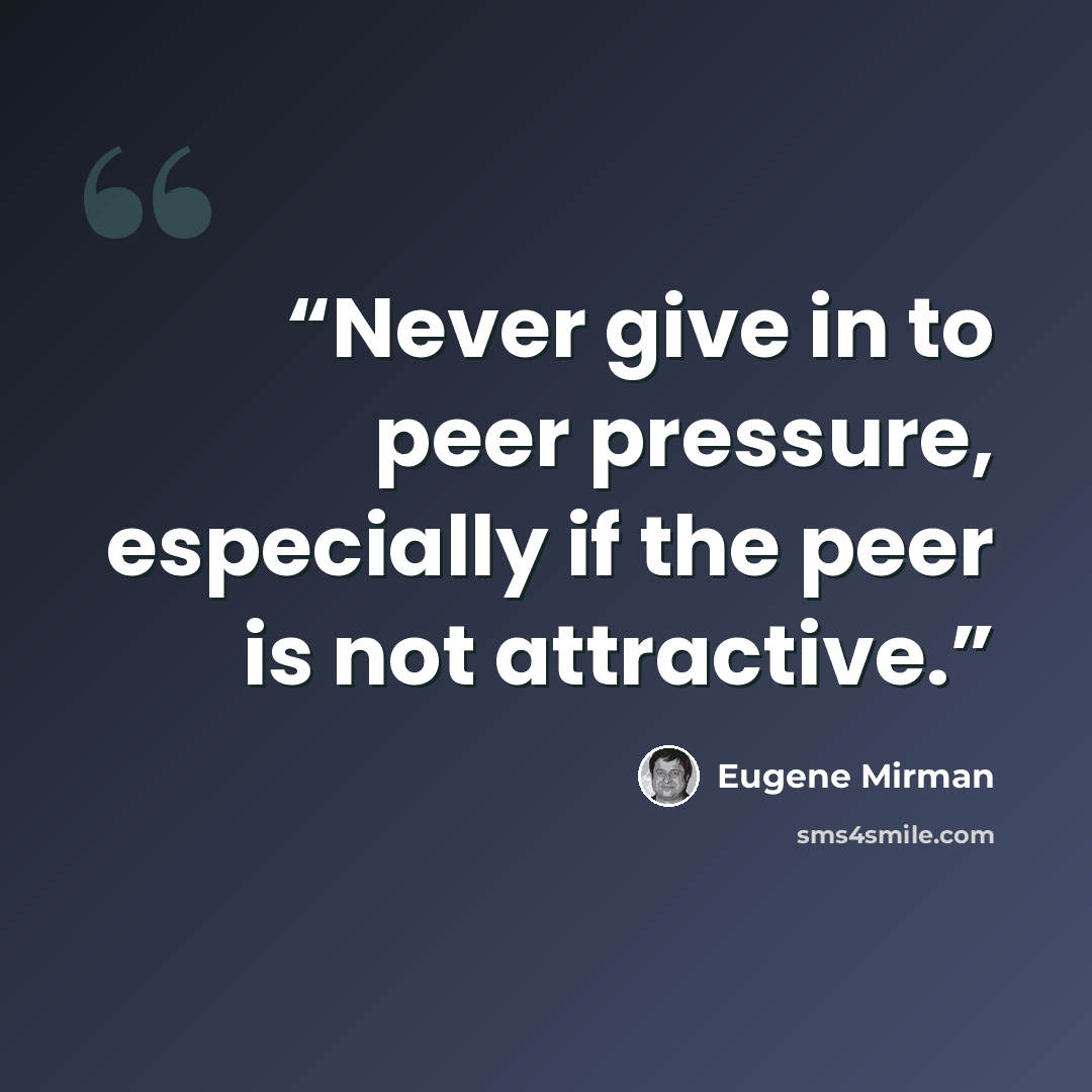 “Never give in to peer pressure, especially if the peer is not attractive.” quote by Eugene Mirman