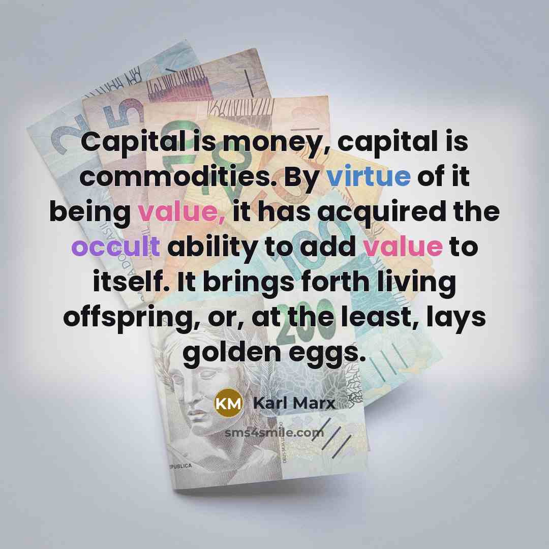“Capital is money, capital is commodities. By virtue of it being value, it has acquired the occult ability to add value to itself. It brings forth living offspring, or, at the least, lays golden eggs.” quote by Karl Marx