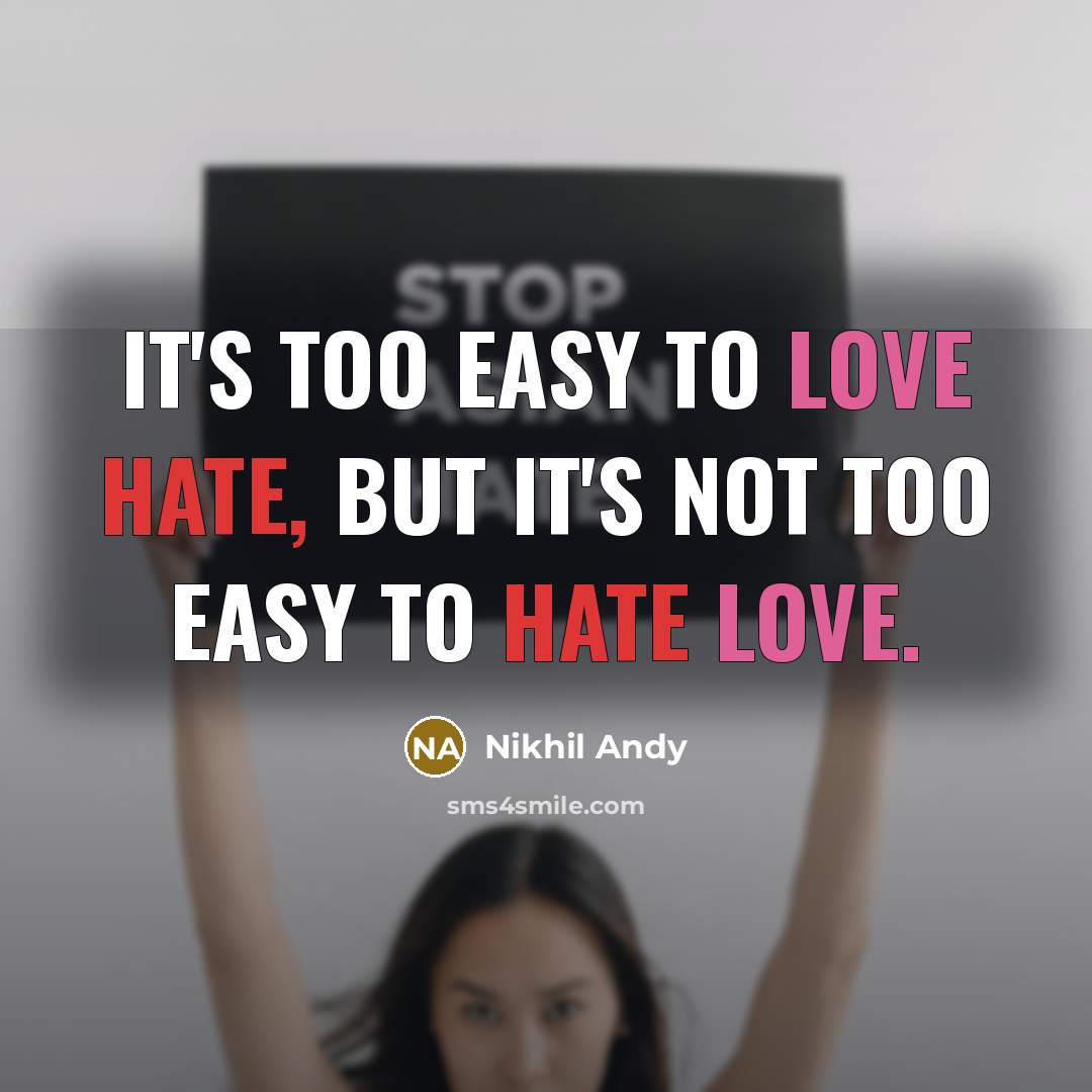 “It's too easy to love hate, but it's not too easy to hate love.” quote by Nikhil Andy