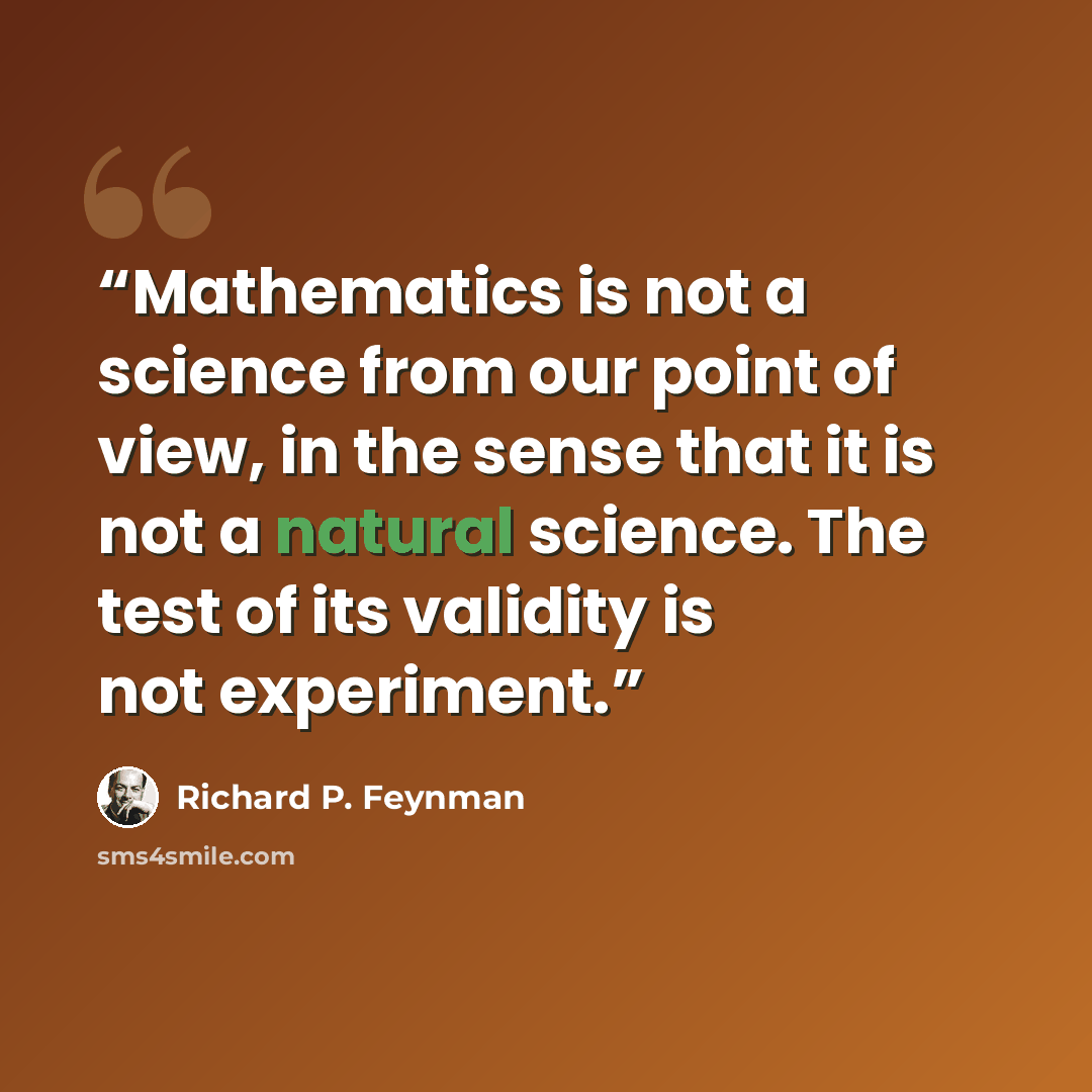“Mathematics is not a science from our point of view, in the sense that it is not a natural science. The test of its validity is not experiment.” quote by Richard P. Feynman