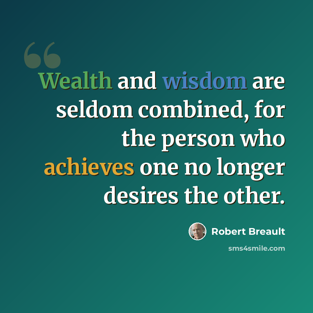 “Wealth and wisdom are seldom combined, for the person who achieves one no longer desires the other.” quote by Robert Breault