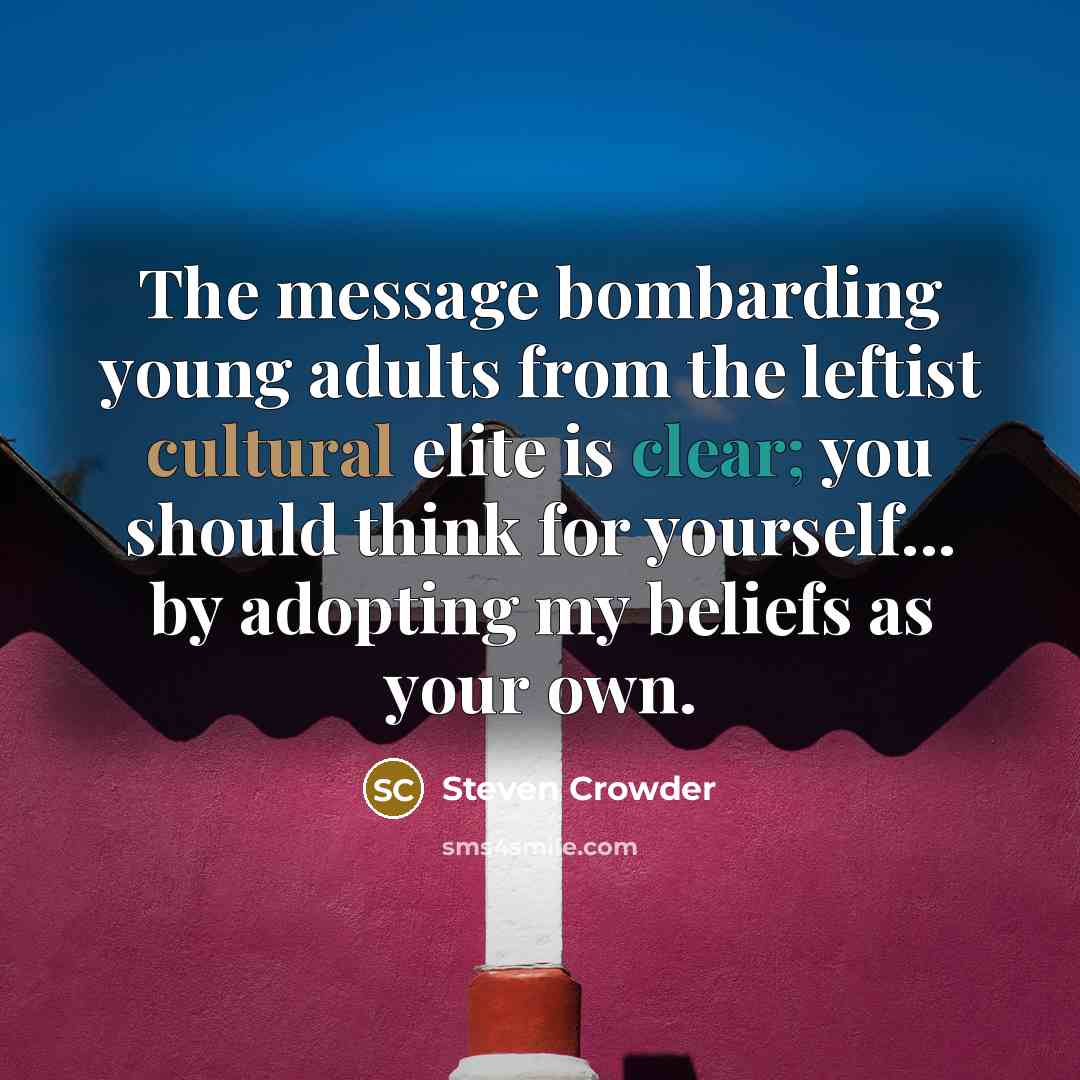 “The message bombarding young adults from the leftist cultural elite is clear; you should think for yourself... by adopting my beliefs as your own.” quote by Steven Crowder