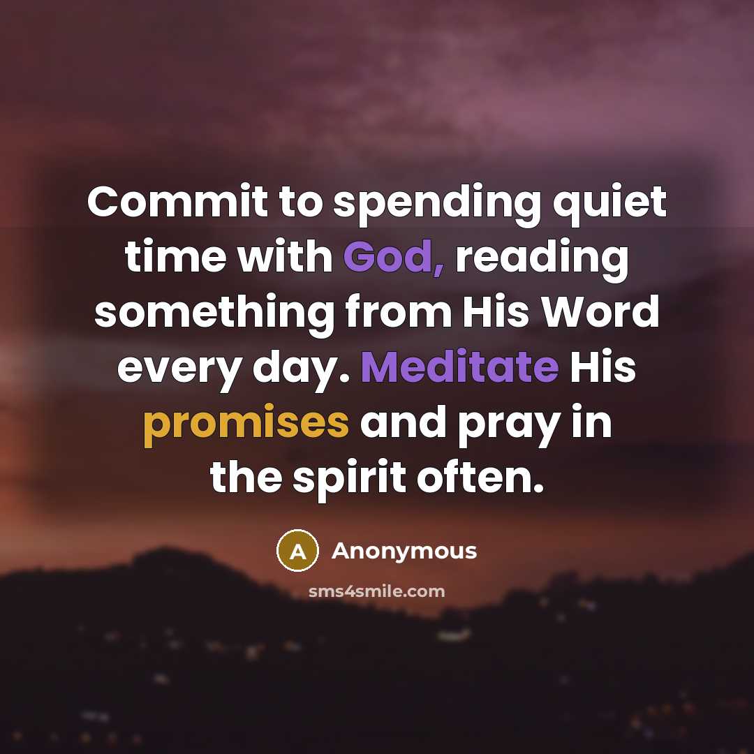 “Commit to spending quiet time with God, reading something from His Word every day. Meditate His promises and pray in the spirit often.” quote by Anonymous