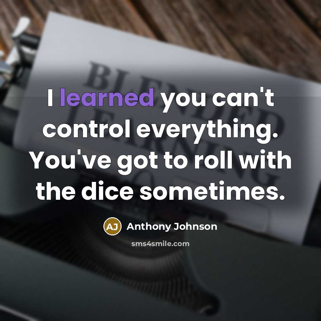 “I learned you can't control everything. You've got to roll with the dice sometimes.” quote by Anthony Johnson