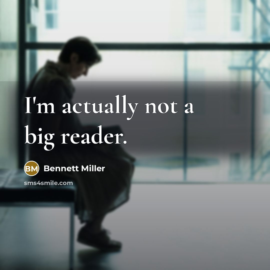 “I'm actually not a big reader.” quote by Bennett Miller