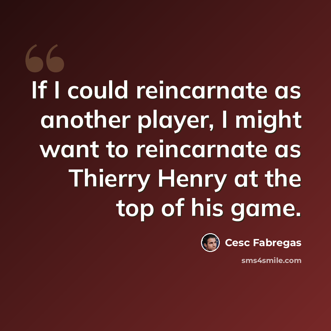 “If I could reincarnate as another player, I might want to reincarnate as Thierry Henry at the top of his game.” quote by Cesc Fabregas