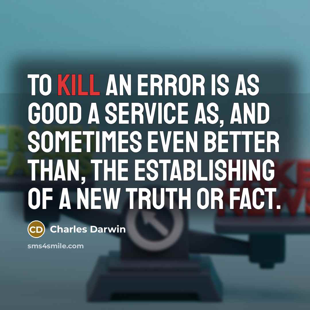 “To kill an error is as good a service as, and sometimes even better than, the establishing of a new truth or fact.” quote by Charles Darwin