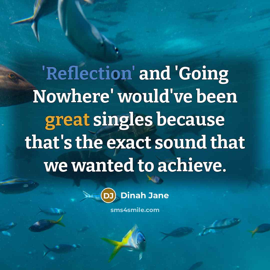 “'Reflection' and 'Going Nowhere' would've been great singles because that's the exact sound that we wanted to achieve.” quote by Dinah Jane