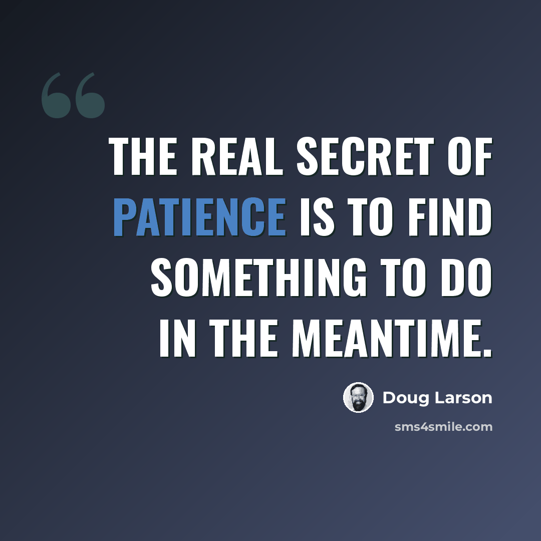 “The real secret of patience is to find something to do in the meantime.” quote by Doug Larson