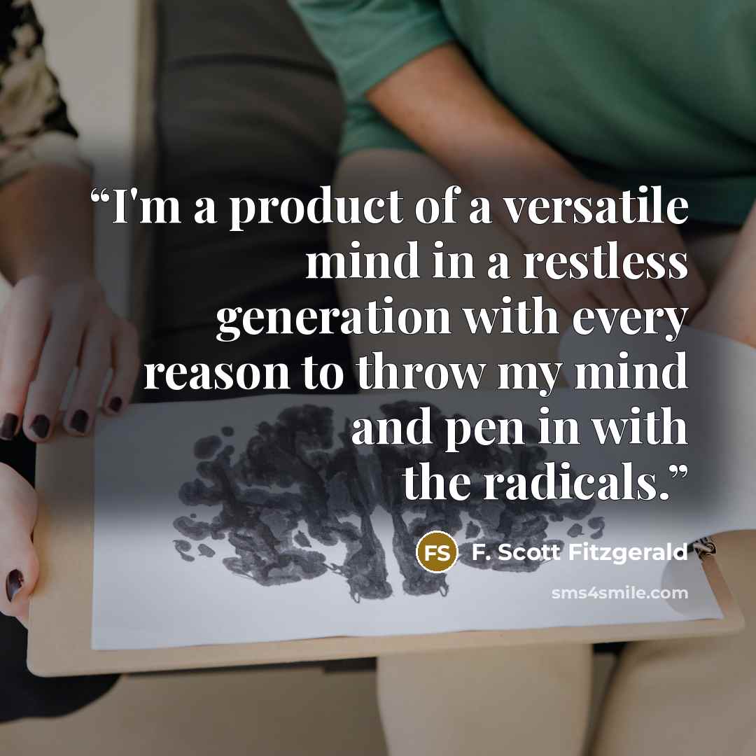 “I'm a product of a versatile mind in a restless generation with every reason to throw my mind and pen in with the radicals.” quote by F. Scott Fitzgerald