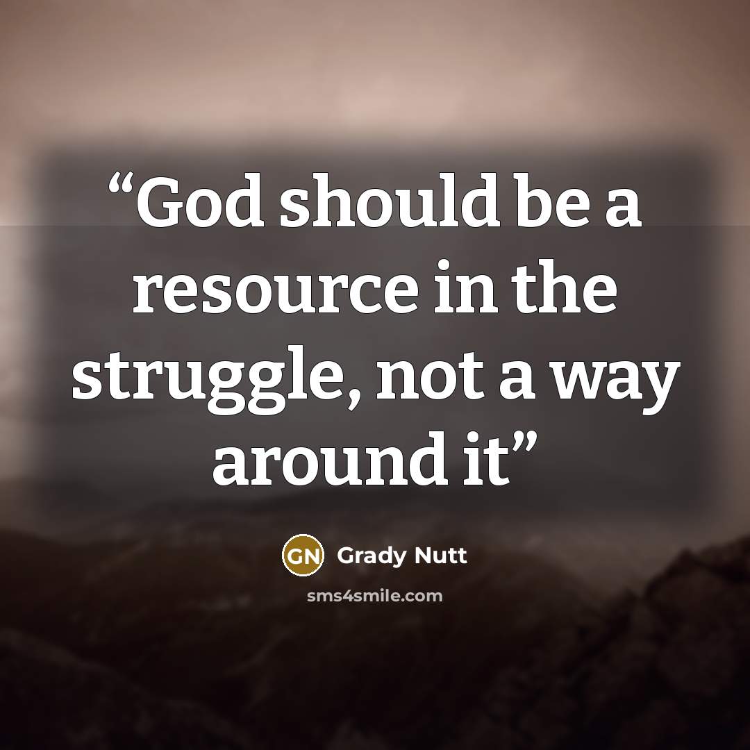 “God should be a resource in the struggle, not a way around it” quote by Grady Nutt
