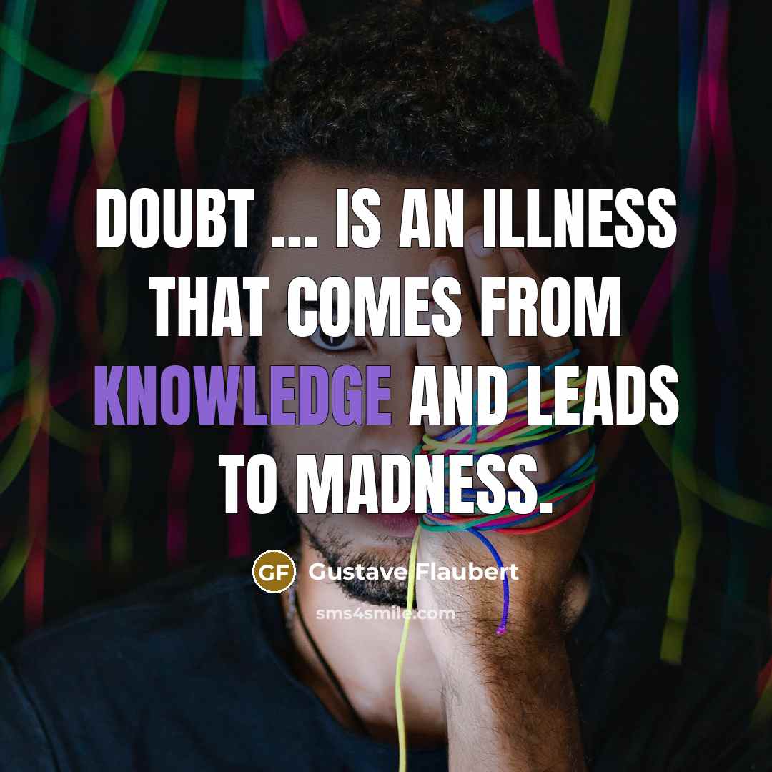 “Doubt … is an illness that comes from knowledge and leads to madness.” quote by Gustave Flaubert