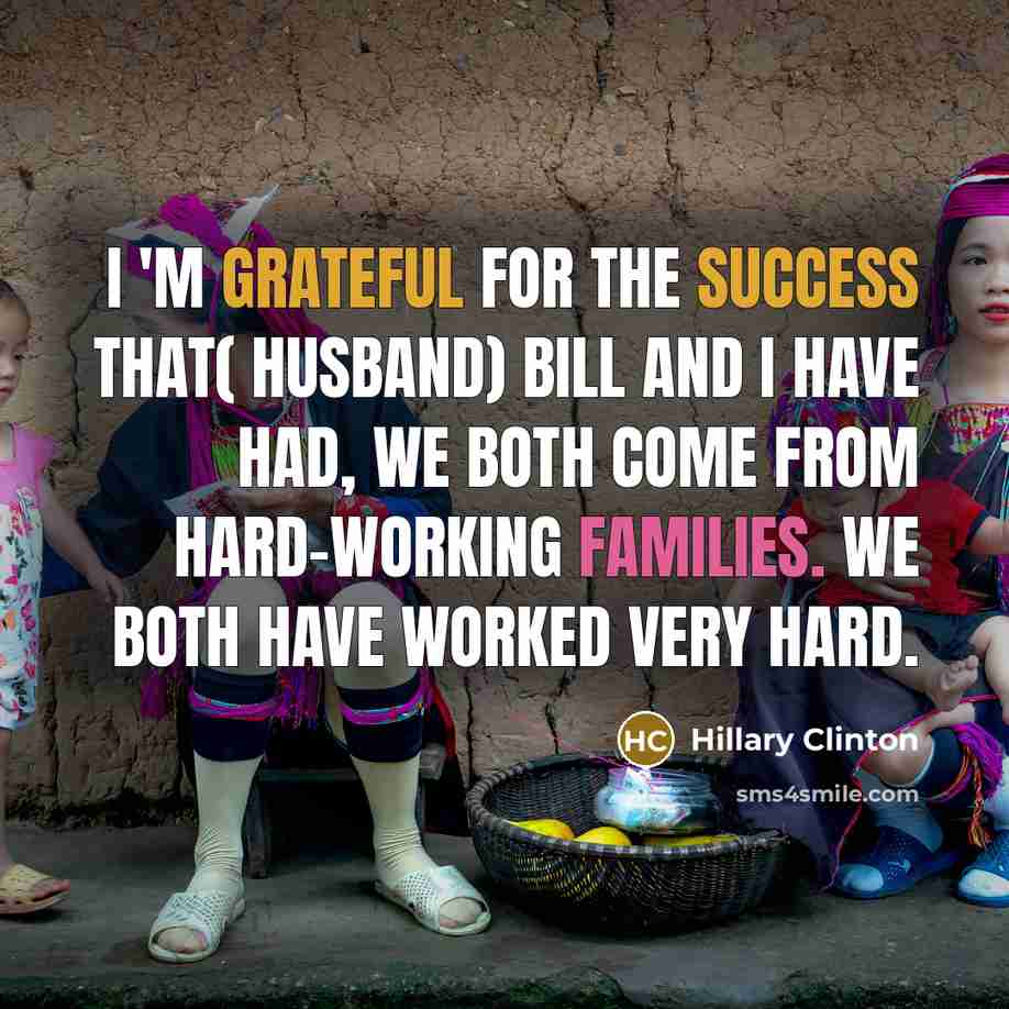 “I 'm grateful for the success that( husband) Bill and I have had, we both come from hard-working families. We both have worked very hard.” quote by Hillary Clinton