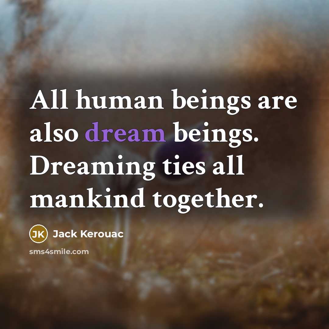 “All human beings are also dream beings. Dreaming ties all mankind together.” quote by Jack Kerouac