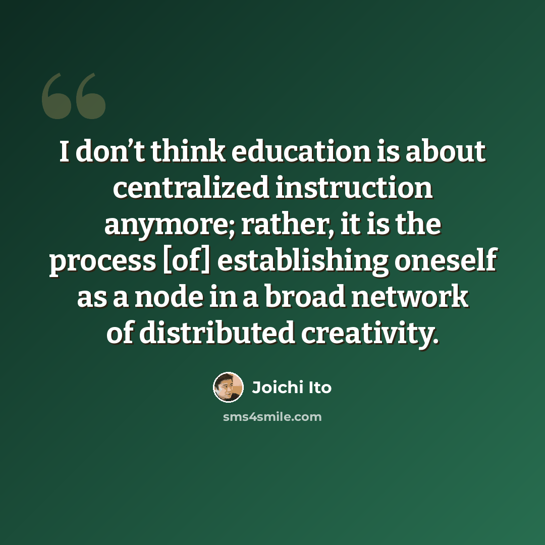 “I don’t think education is about centralized instruction anymore; rather, it is the process [of] establishing oneself as a node in a broad network of distributed creativity.” quote by Joichi Ito