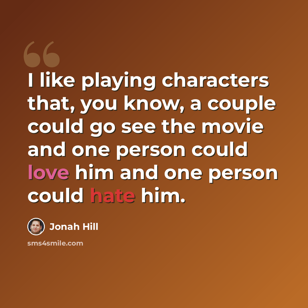 “I like playing characters that, you know, a couple could go see the movie and one person could love him and one person could hate him.” quote by Jonah Hill
