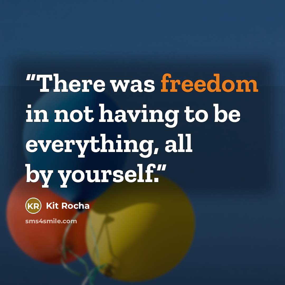 “There was freedom in not having to be everything, all by yourself.” quote by Kit Rocha