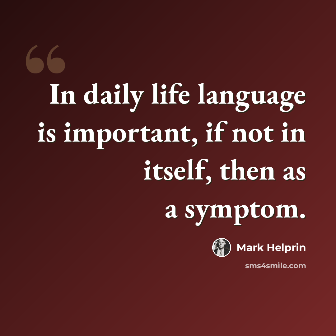 “In daily life language is important, if not in itself, then as a symptom.” quote by Mark Helprin