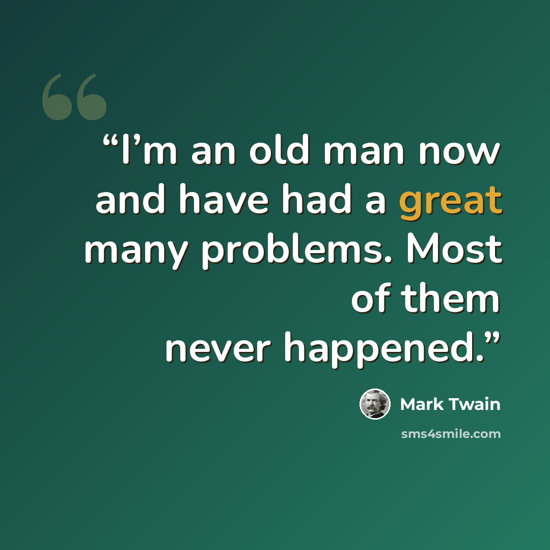 “I’m an old man now and have had a great many problems. Most of them never happened.” quote by Mark Twain