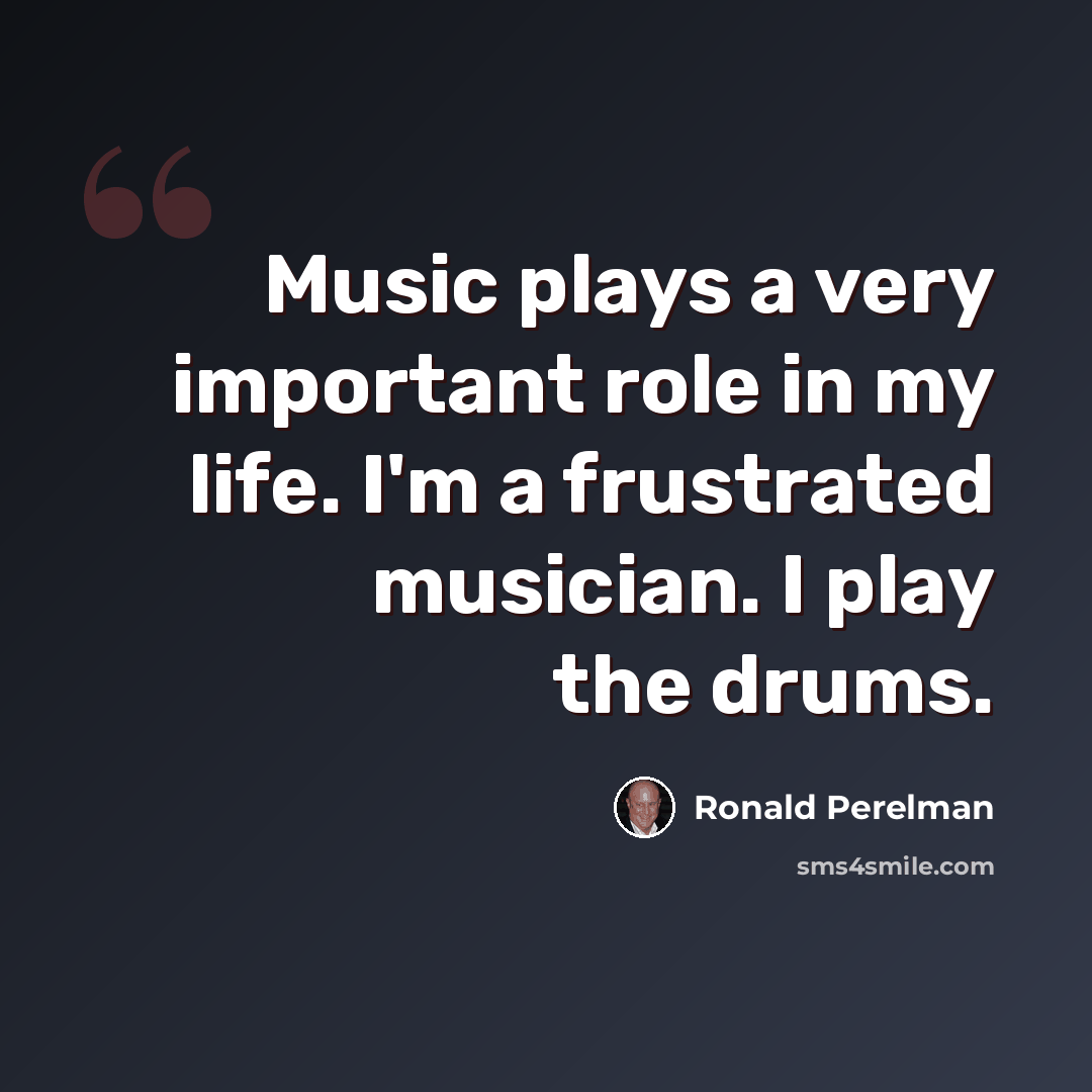 “Music plays a very important role in my life. I'm a frustrated musician. I play the drums.” quote by Ronald Perelman