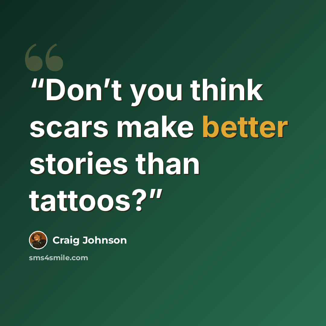 “Don’t you think scars make better stories than tattoos?” quote by Craig Johnson