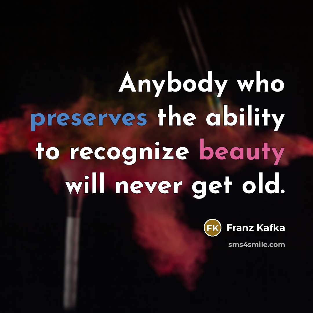 “Anybody who preserves the ability to recognize beauty will never get old.” quote by Franz Kafka