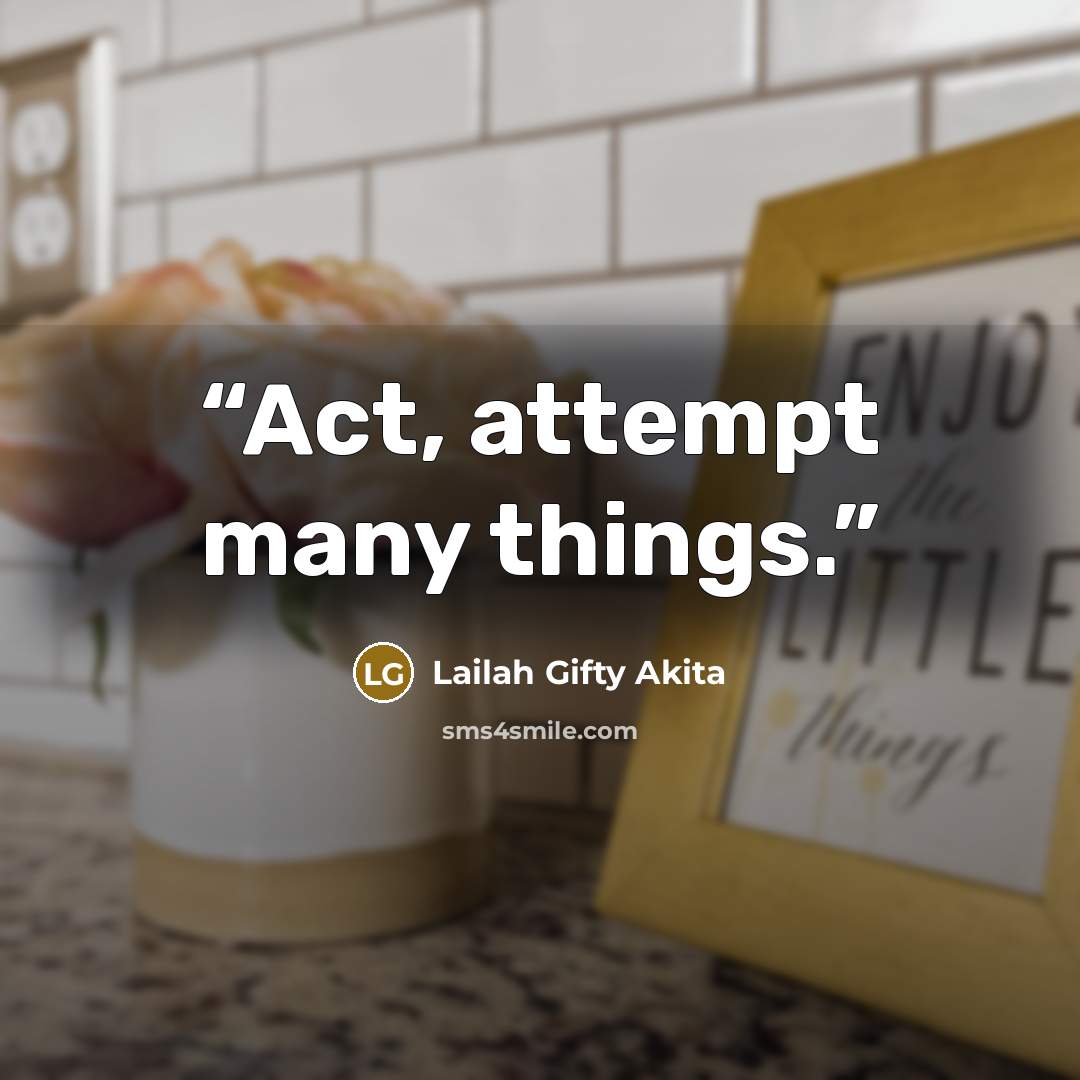 “Act, attempt many things.” quote by Lailah Gifty Akita