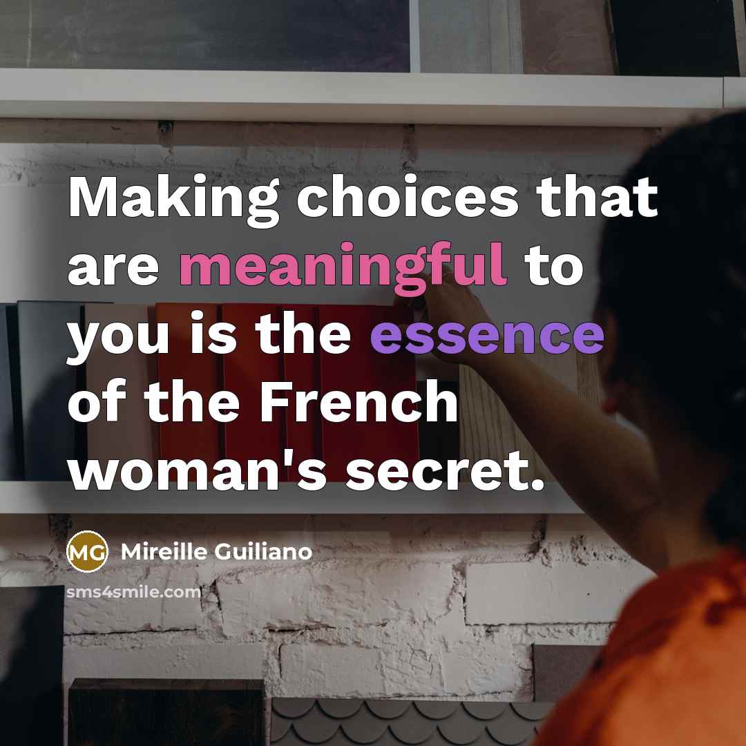 “Making choices that are meaningful to you is the essence of the French woman's secret.” quote by Mireille Guiliano