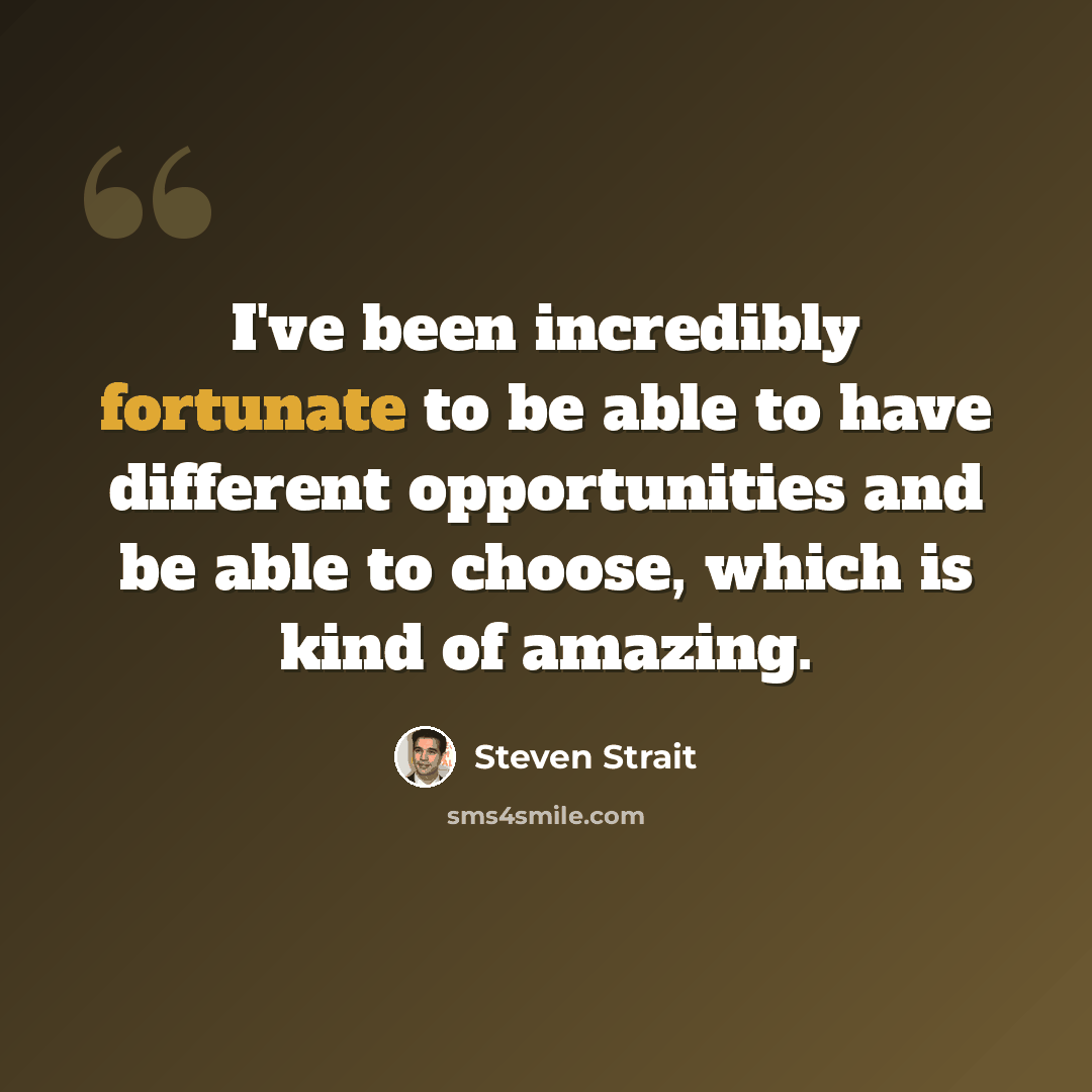 “I've been incredibly fortunate to be able to have different opportunities and be able to choose, which is kind of amazing.” quote by Steven Strait