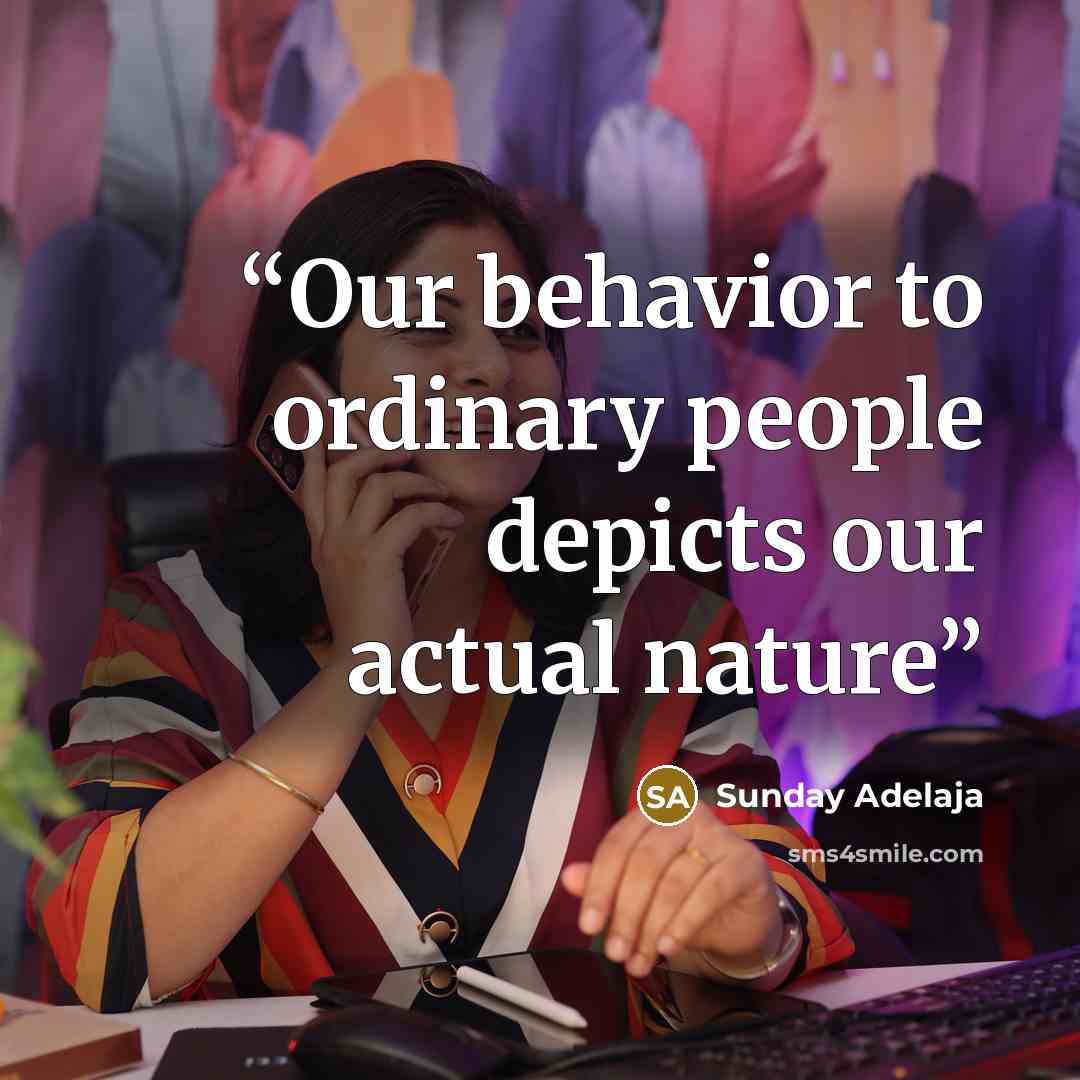 “Our behavior to ordinary people depicts our actual nature” quote by Sunday Adelaja