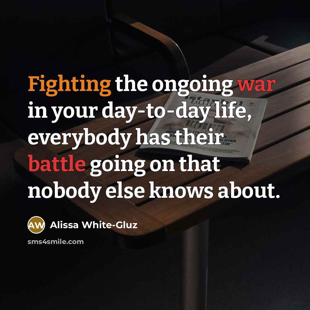“Fighting the ongoing war in your day-to-day life, everybody has their battle going on that nobody else knows about.” quote by Alissa White-Gluz