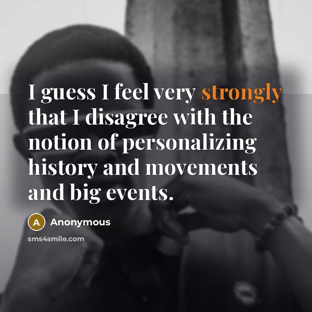 “I guess I feel very strongly that I disagree with the notion of personalizing history and movements and big events.” quote by Anonymous